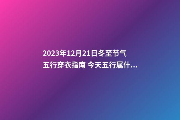 2023年12月21日冬至节气五行穿衣指南 今天五行属什么